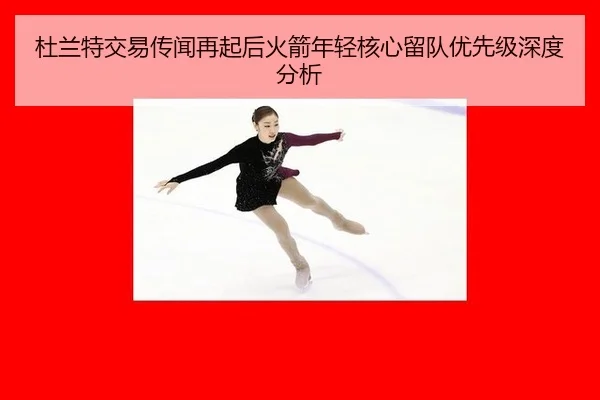 杜兰特交易传闻再起后火箭年轻核心留队优先级深度分析